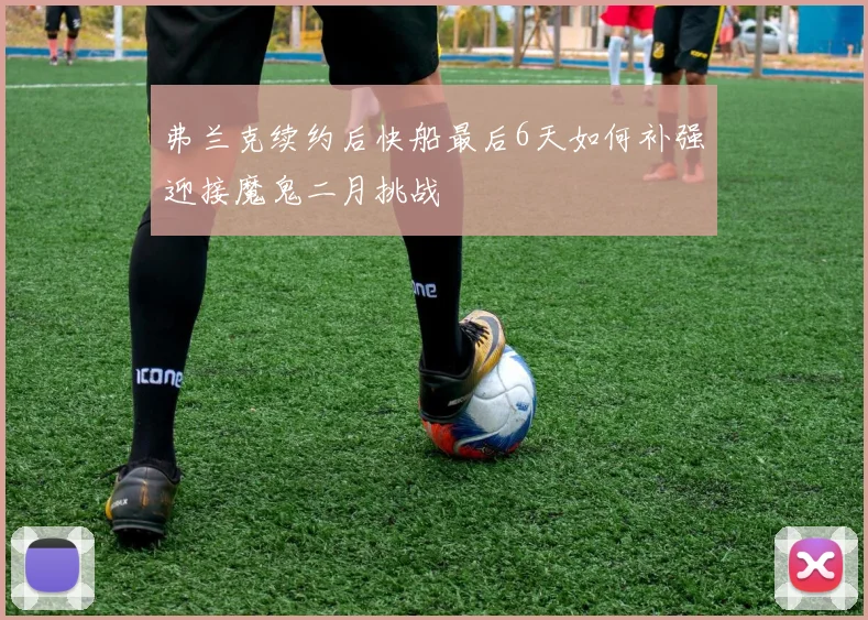 弗兰克续约后快船最后6天如何补强迎接魔鬼二月挑战