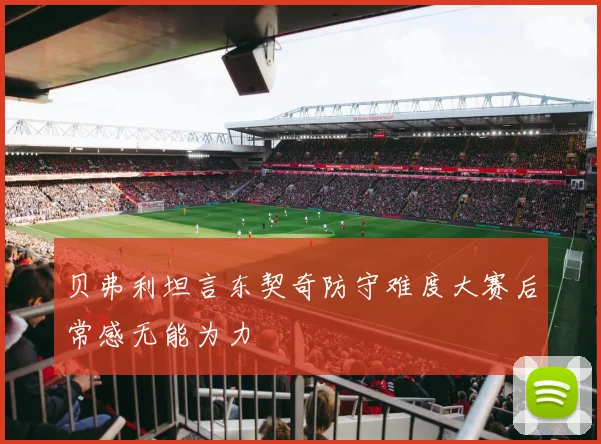 贝弗利坦言东契奇防守难度大赛后常感无能为力