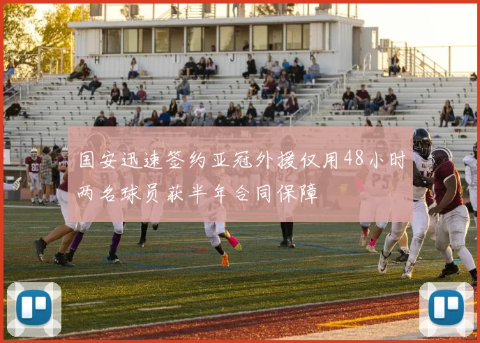 国安迅速签约亚冠外援仅用48小时两名球员获半年合同保障