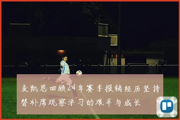 麦凯恩回顾24年赛季报销经历坚持替补席观察学习的艰辛与成长