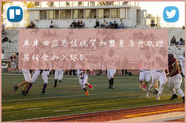 库库回应恩佐祝贺加盟皇马并欢迎其转会加入球队