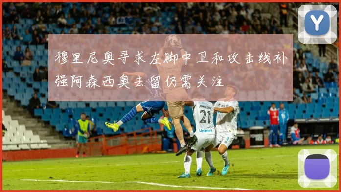 穆里尼奥寻求左脚中卫和攻击线补强阿森西奥去留仍需关注