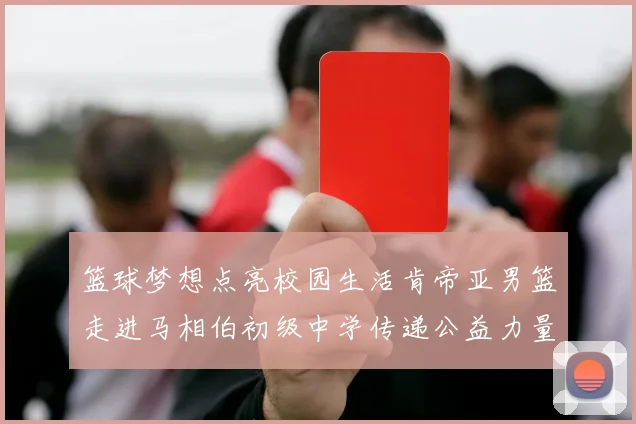 篮球梦想点亮校园生活肯帝亚男篮走进马相伯初级中学传递公益力量