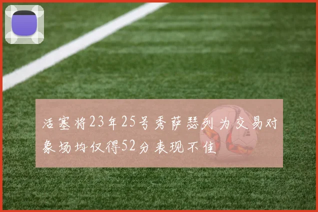 活塞将23年25号秀萨瑟列为交易对象场均仅得52分表现不佳
