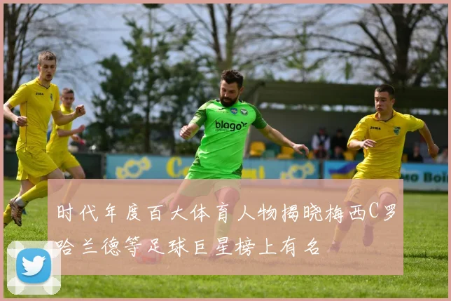 时代年度百大体育人物揭晓梅西C罗哈兰德等足球巨星榜上有名