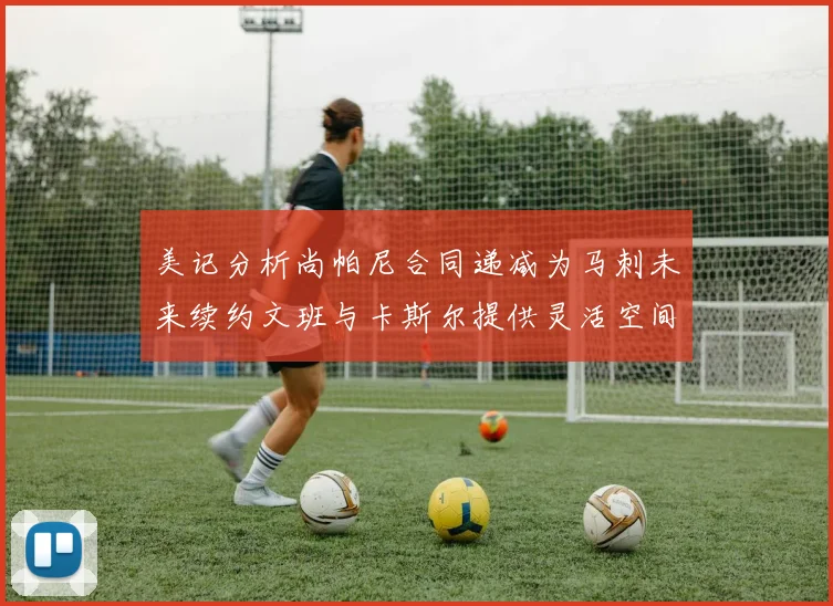 美记分析尚帕尼合同递减为马刺未来续约文班与卡斯尔提供灵活空间